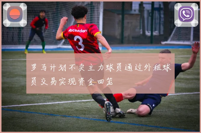 罗马计划不卖主力球员通过外租球员交易实现资金回笼
