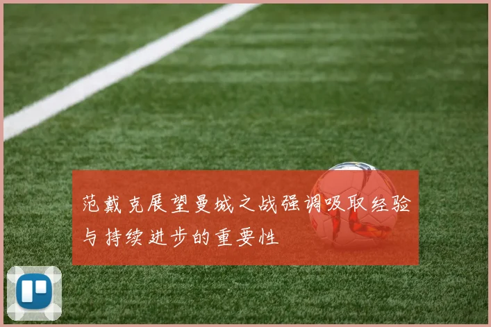 范戴克展望曼城之战强调吸取经验与持续进步的重要性