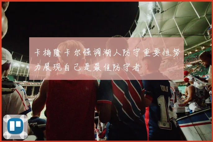 卡梅隆卡尔强调湖人防守重要性努力展现自己是最佳防守者