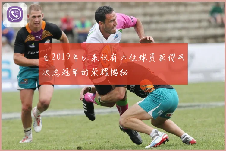 自2019年以来仅有六位球员获得两次总冠军的荣耀揭秘