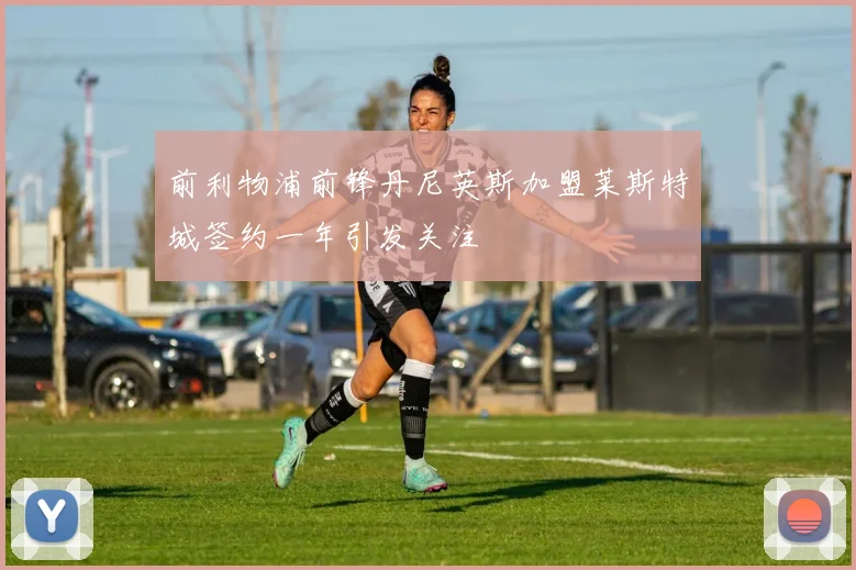 前利物浦前锋丹尼英斯加盟莱斯特城签约一年引发关注
