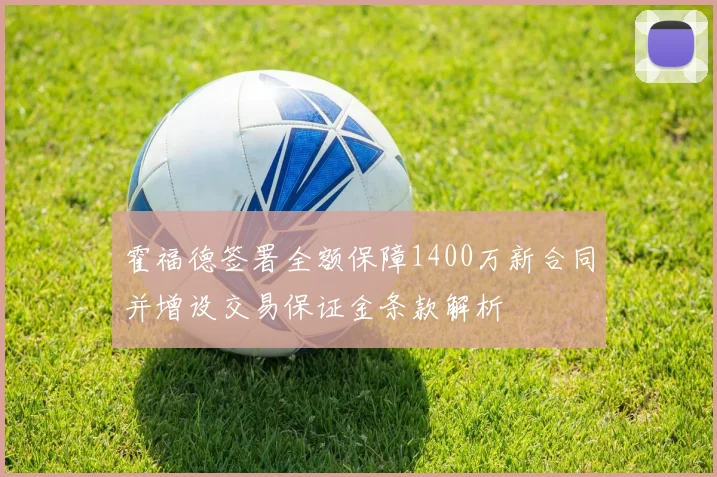 霍福德签署全额保障1400万新合同并增设交易保证金条款解析