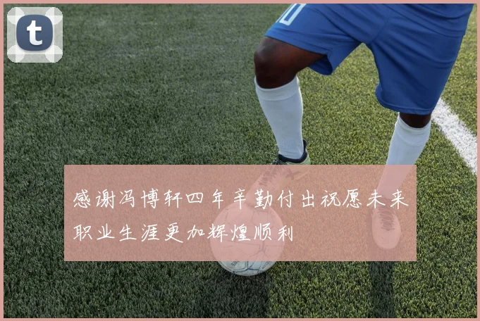 感谢冯博轩四年辛勤付出祝愿未来职业生涯更加辉煌顺利